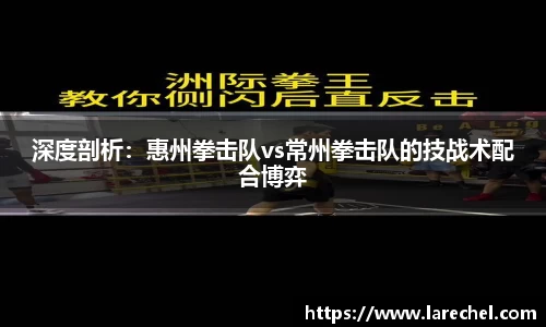 深度剖析：惠州拳击队vs常州拳击队的技战术配合博弈