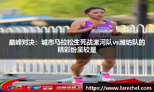 巅峰对决：城市马拉松生死战漯河队vs潍坊队的精彩纷呈较量