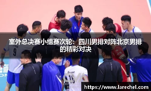 室外总决赛小组赛次轮：四川男排对阵北京男排的精彩对决