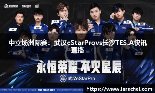 中立场洲际赛：武汉eStarProvs长沙TES.A快讯直播