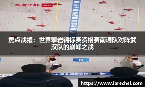 焦点战报：世界攀岩锦标赛资格赛南通队对阵武汉队的巅峰之战