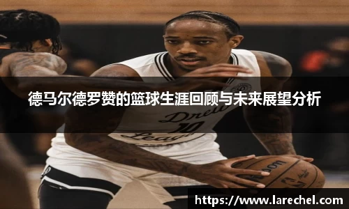 德马尔德罗赞的篮球生涯回顾与未来展望分析