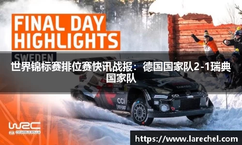 世界锦标赛排位赛快讯战报：德国国家队2-1瑞典国家队