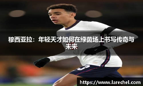 穆西亚拉：年轻天才如何在绿茵场上书写传奇与未来