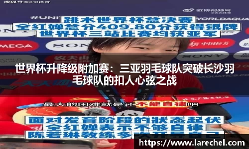 世界杯升降级附加赛：三亚羽毛球队突破长沙羽毛球队的扣人心弦之战