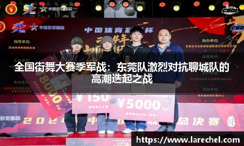 全国街舞大赛季军战：东莞队激烈对抗聊城队的高潮迭起之战