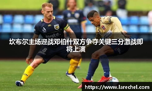 坎布尔主场迎战邓伯什双方争夺关键三分激战即将上演