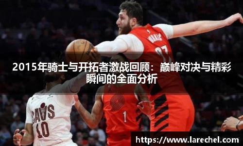 2015年骑士与开拓者激战回顾：巅峰对决与精彩瞬间的全面分析