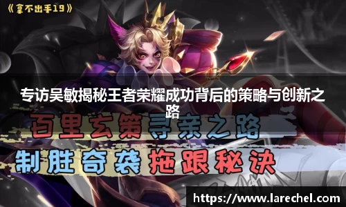 专访吴敏揭秘王者荣耀成功背后的策略与创新之路